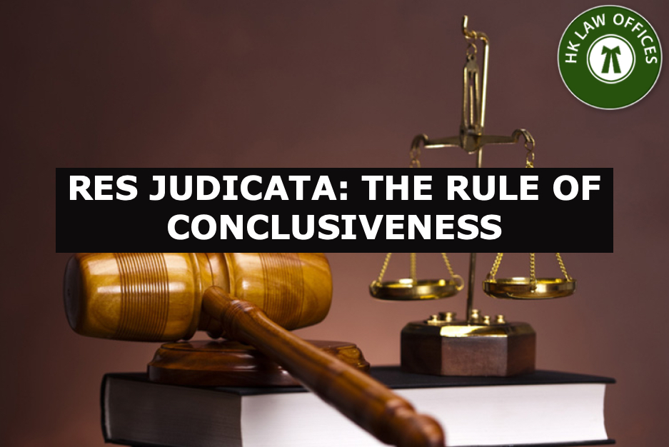 RES JUDICATA: THE RULE OF CONCLUSIVENESS – H.K. LAW OFFICES